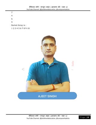 प्रैक्टिकल कॉपी – क
ं प्यूिर साइंस | झारखण्ड बोडड – कक्षा 12
YouTube Channel: @jharkhandeducation, @computerkaksha
प्रैक्टिकल कॉपी – क
ं प्यूिर साइंस | झारखण्ड बोडड – कक्षा 12
YouTube Channel: @jharkhandeducation, @computerkaksha
P a g e | 20
7
4
6
5
Sorted Array is :
1 2 3 4 5 6 7 8 9 10
AJEET SINGH
 