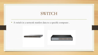 SWITCH
• A switch in a network tranfers data to a specific computer .
 