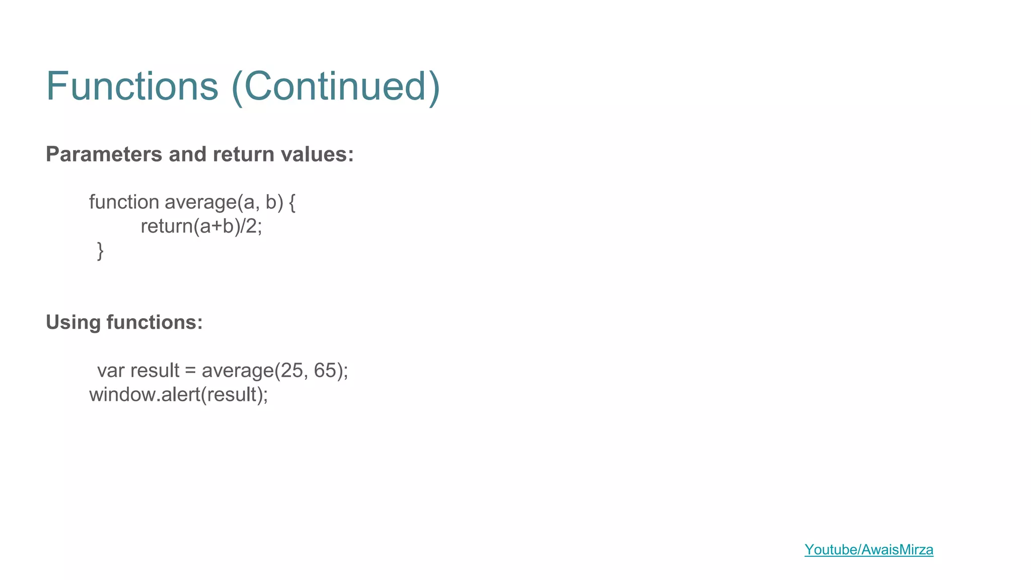 Functions (Continued)
Parameters and return values:
function average(a, b) {
return(a+b)/2;
}
Using functions:
var result = average(25, 65);
window.alert(result);
Youtube/AwaisMirza
 