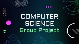 COMPUTER
SCIENCE
Group Project
 