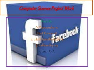 ComputerScienceProject Work
Made By :
N.Phaneendra-10
Heet Kumar-28
S. Likith Gandhi Reddy-8
J. Lakhan Raj-29
Class: IX- A
 