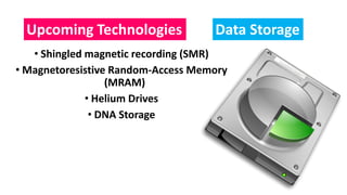 • Shingled magnetic recording (SMR)
• Magnetoresistive Random-Access Memory
(MRAM)
• Helium Drives
• DNA Storage
Upcoming Technologies Data Storage
 