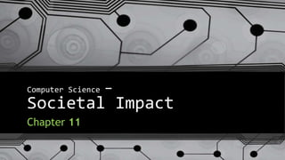 Computer Science –
Societal Impact
Chapter 11
 