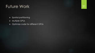 Future Work


Spatial partitioning



Multiple GPUs



Optimize code for different GPUs

31

 