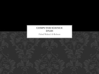 Fahad Waleed Al-Robean
COMPUTER SCIENCE
DN201