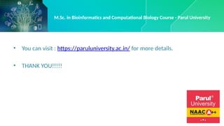 • You can visit : https://paruluniversity.ac.in/ for more details.
• THANK YOU!!!!!
M.Sc. in Bioinformatics and Computational Biology Course - Parul University
 