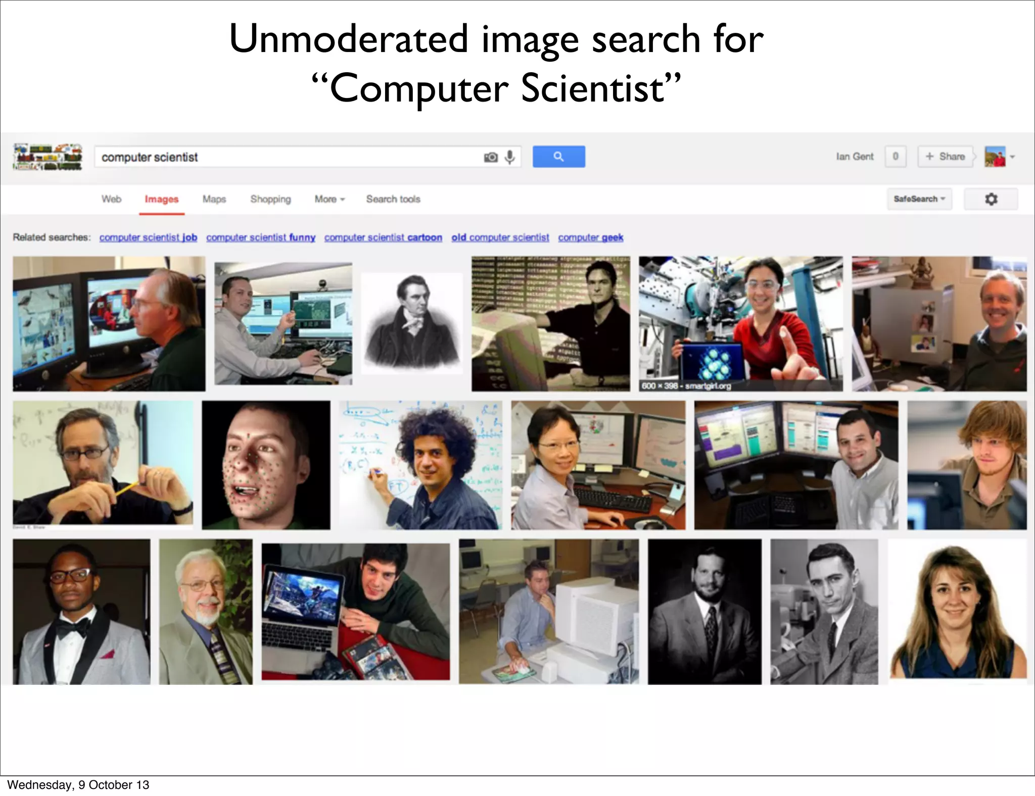 C
Unmoderated image search for
“Computer Scientist”
Wednesday, 9 October 13
 
