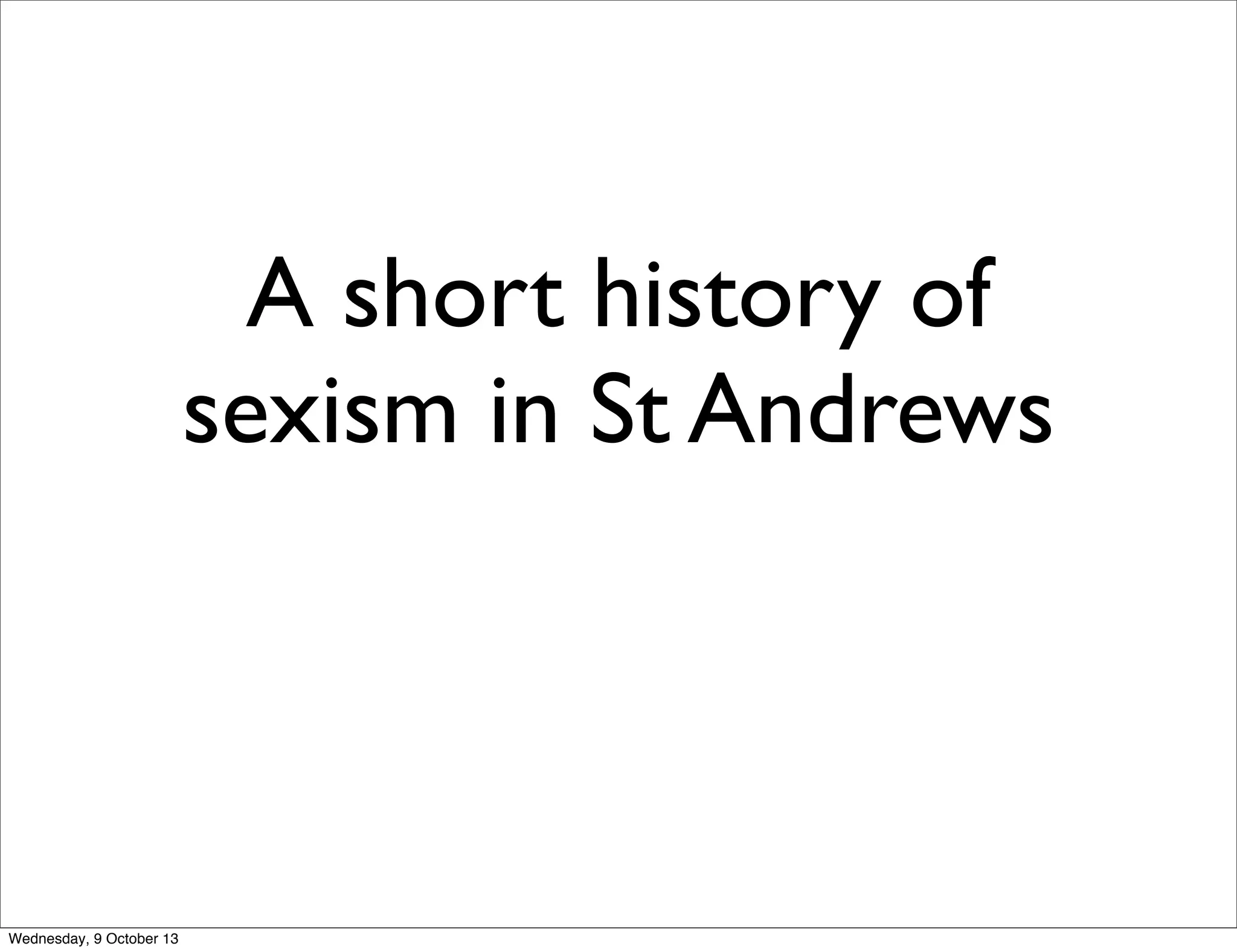 A short history of
sexism in St Andrews
Wednesday, 9 October 13
 
