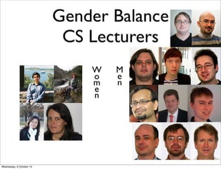Gender Balance
CS Lecturers
W
o
m
e
n
M
e
n
Wednesday, 9 October 13
 