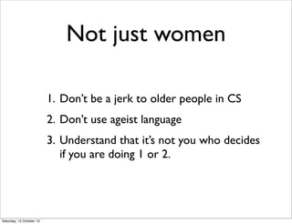Not just women
1. Don’t be a jerk to older people in CS
2. Don’t use ageist language
3. Understand that it’s not you who d...