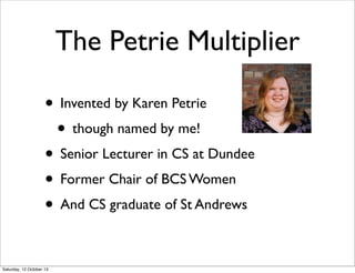 The Petrie Multiplier
• Invented by Karen Petrie
• though named by me!
• Senior Lecturer in CS at Dundee
• Former Chair of...