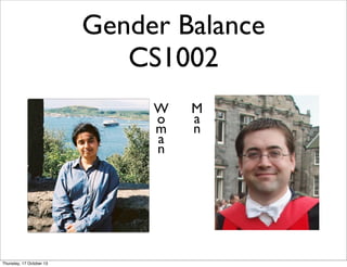 Gender Balance
CS1002
W
o
m
a
n

Thursday, 17 October 13

M
a
n

 