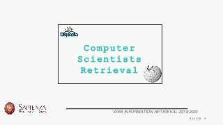 1S L I D E
Computer
Scientists
Retrieval
WEB INFORMATION RETRIEVAL 2019/2020
 
