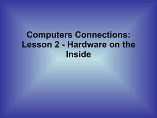 Computers Connections: Lesson 2 - Hardware on the Inside 