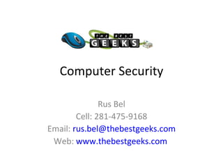 Computer Security Rus Bel Cell: 281-475-9168 Email:  [email_address] Web:  www.thebestgeeks.com   