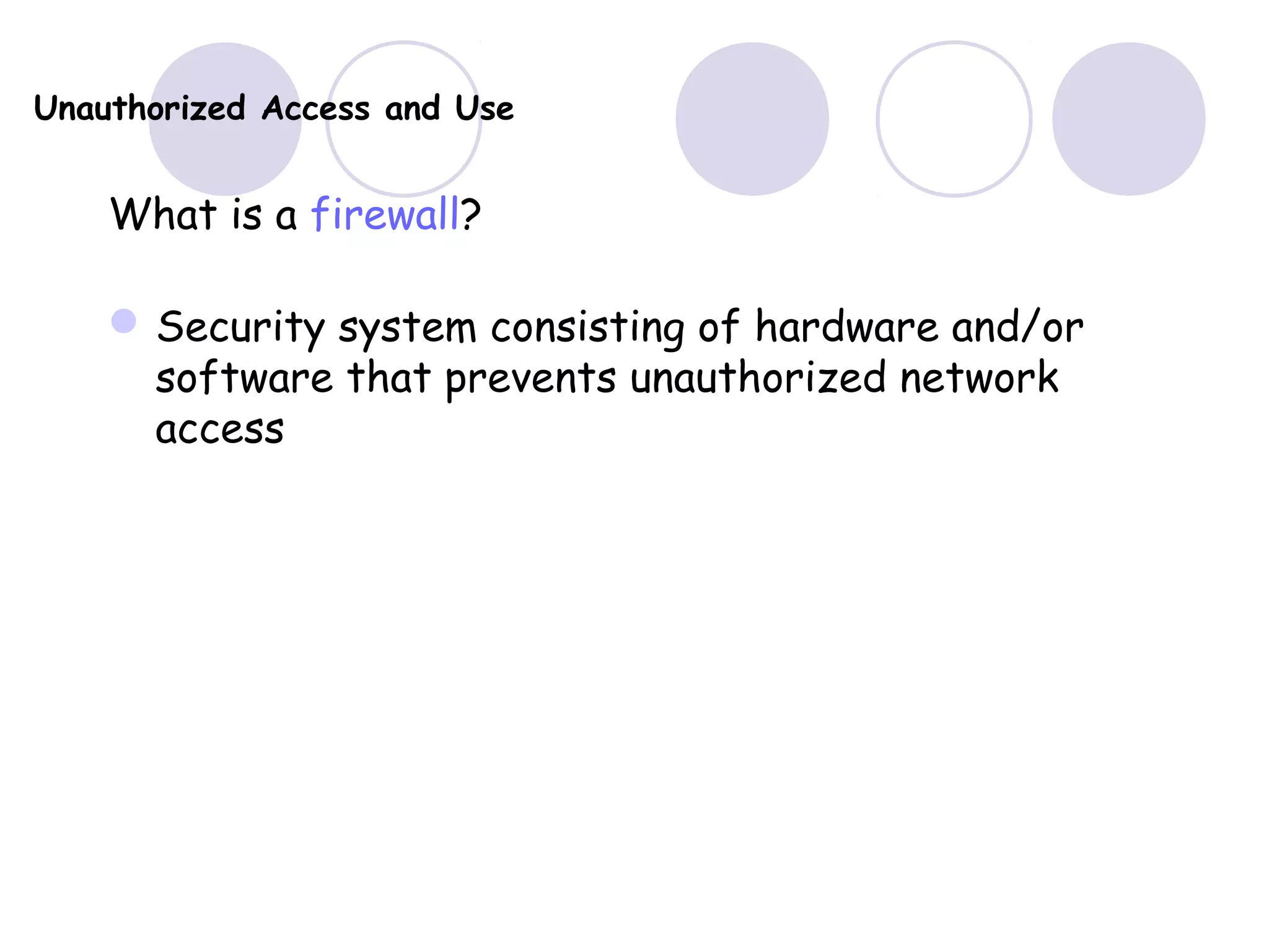 Unauthorized Access and Use
What is a firewall?
Security system consisting of hardware and/or
software that prevents unauthorized network
access
 