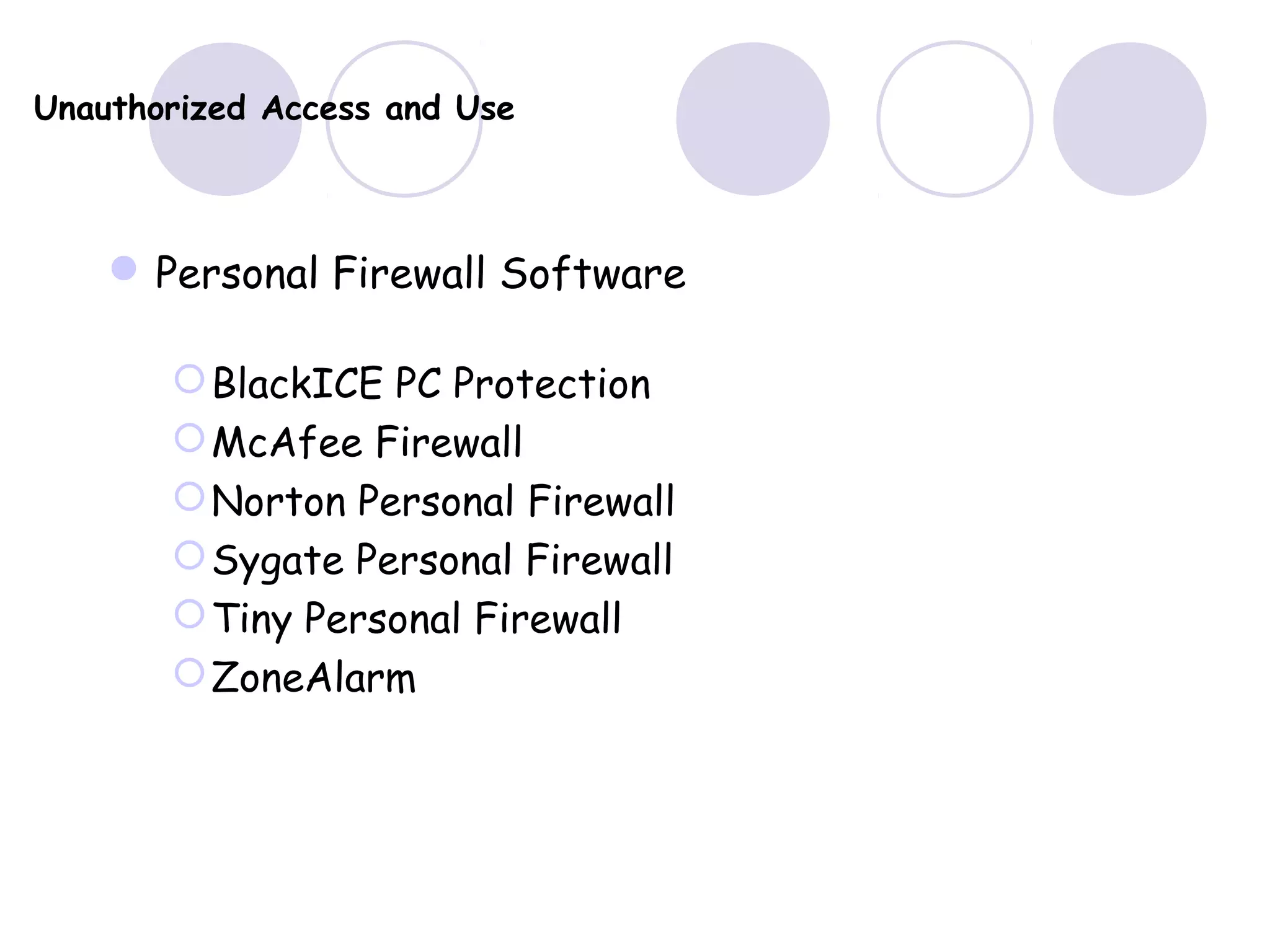 Unauthorized Access and Use
Personal Firewall Software
BlackICE PC Protection
McAfee Firewall
Norton Personal Firewall
Sygate Personal Firewall
Tiny Personal Firewall
ZoneAlarm
 