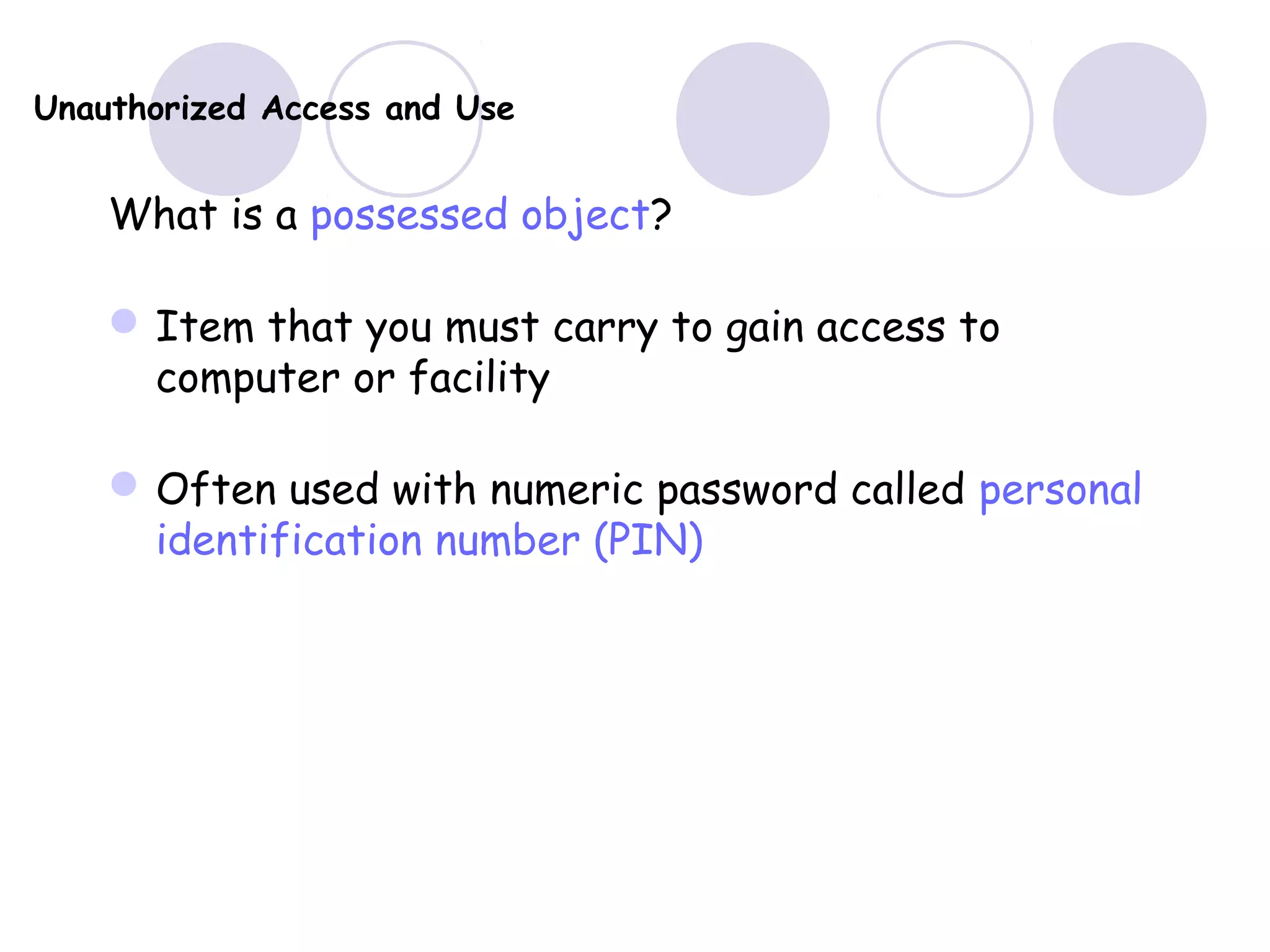 Unauthorized Access and Use
What is a possessed object?
Item that you must carry to gain access to
computer or facility
Often used with numeric password called personal
identification number (PIN)
 