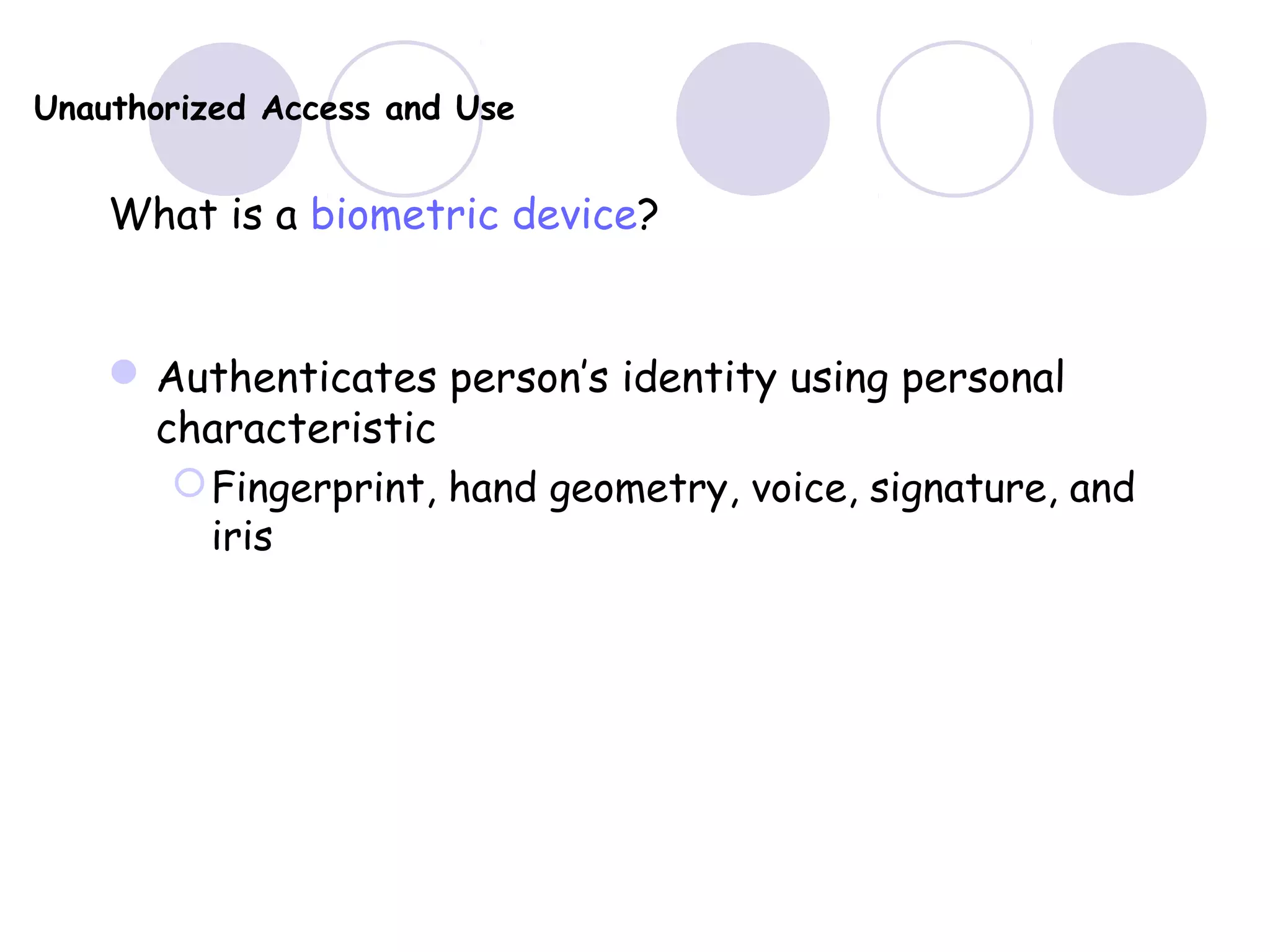 Unauthorized Access and Use
What is a biometric device?
Authenticates person’s identity using personal
characteristic
Fingerprint, hand geometry, voice, signature, and
iris
 