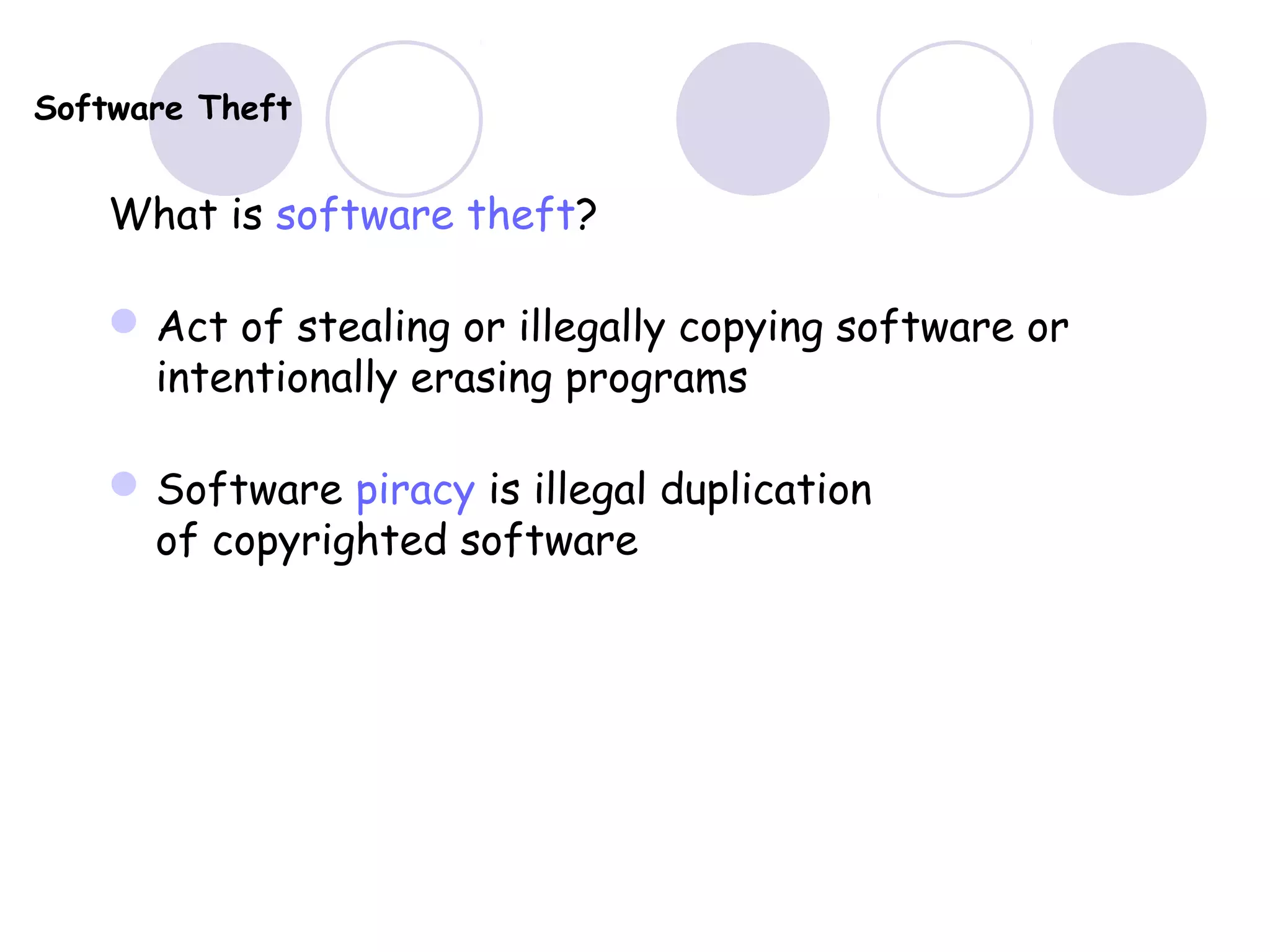 Software Theft
What is software theft?
Act of stealing or illegally copying software or
intentionally erasing programs
Software piracy is illegal duplication
of copyrighted software
 