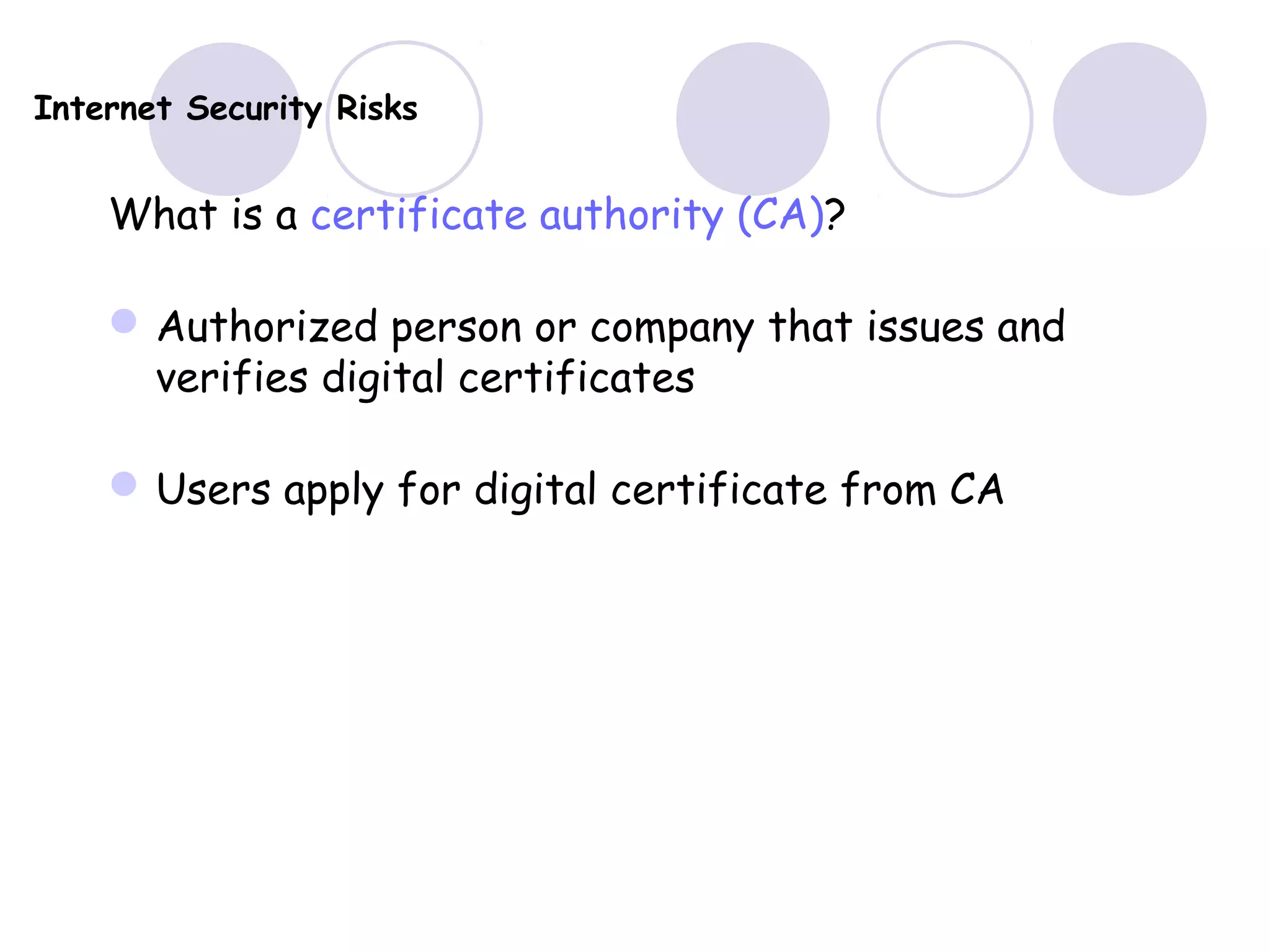 Internet Security Risks
What is a certificate authority (CA)?
Authorized person or company that issues and
verifies digital certificates
Users apply for digital certificate from CA
 