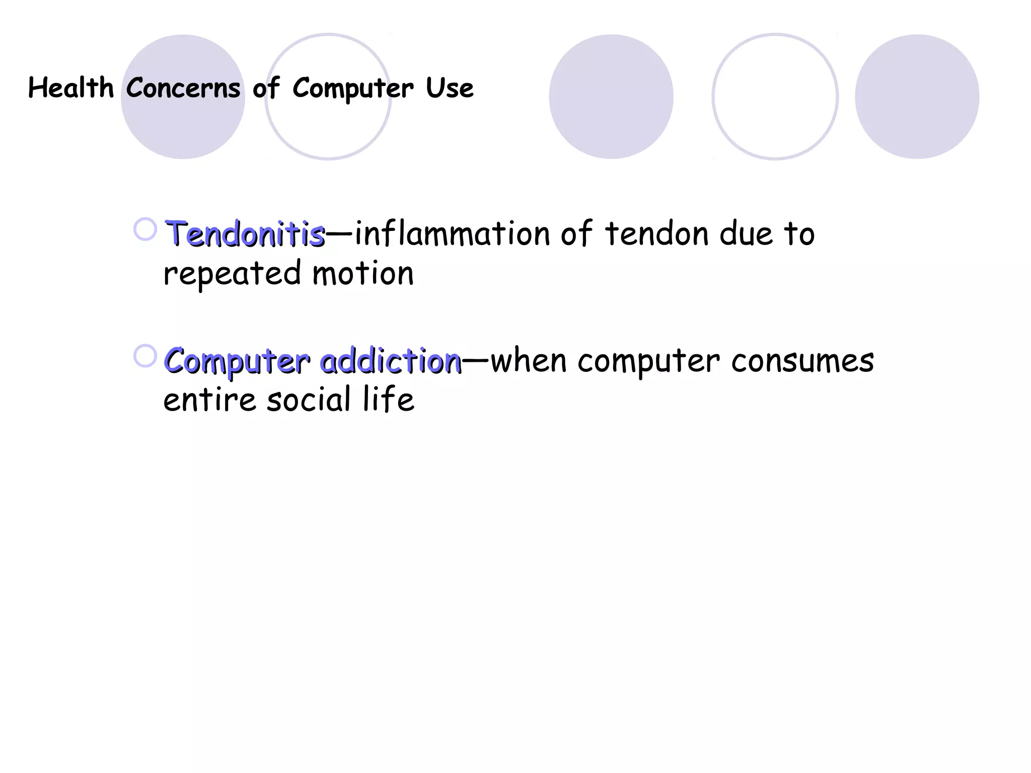 Health Concerns of Computer Use
TendonitisTendonitis—inflammation of tendon due to
repeated motion
Computer addictionComputer addiction—when computer consumes
entire social life
 
