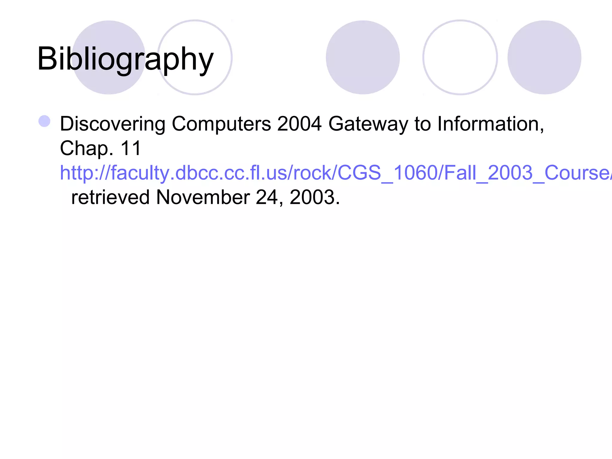 Bibliography
Discovering Computers 2004 Gateway to Information,
Chap. 11
http://faculty.dbcc.cc.fl.us/rock/CGS_1060/Fall_2003_Course/
retrieved November 24, 2003.
 