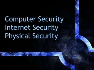 Computer Security
Internet Security
Physical Security
 