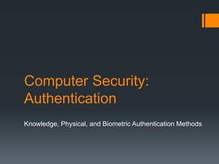 Computer Security:
Authentication
Knowledge, Physical, and Biometric Authentication Methods
 