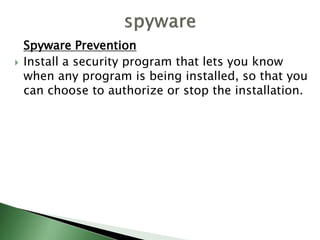Spyware Prevention
 Install a security program that lets you know
when any program is being installed, so that you
can choose to authorize or stop the installation.
 