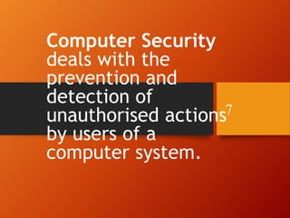 Computer Security
deals with the
prevention and
detection of
unauthorised actions
by users of a
computer system.
7
 