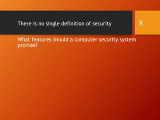 There is no single definition of security
What features should a computer security system
provide?
8
 