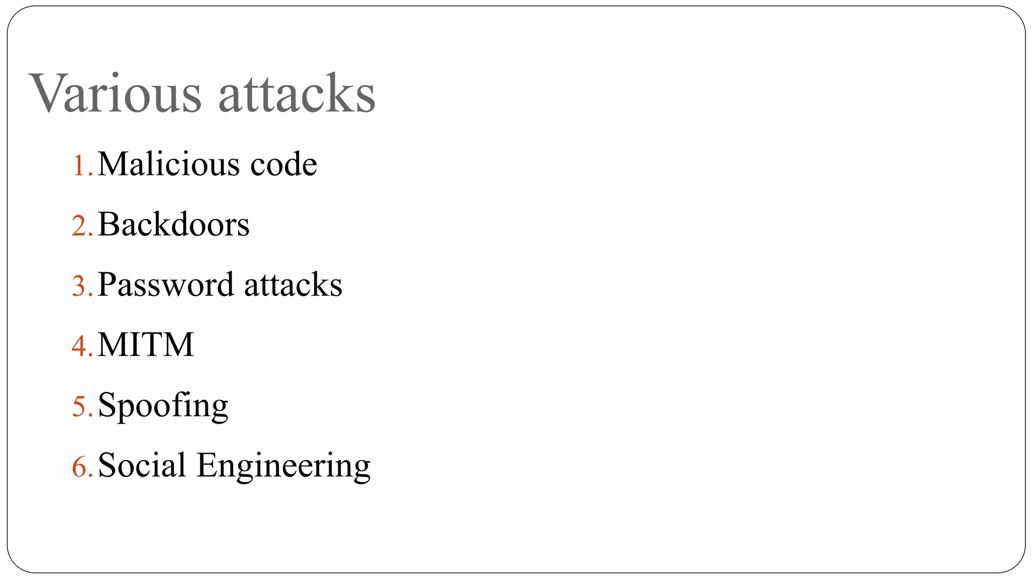 Various attacks
1.Malicious code
2.Backdoors
3.Password attacks
4.MITM
5.Spoofing
6.Social Engineering
 