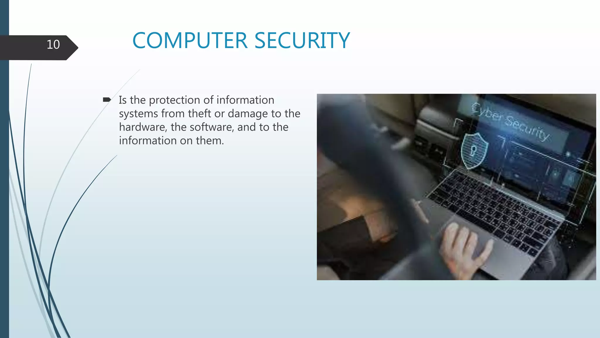 COMPUTER SECURITY
 Is the protection of information
systems from theft or damage to the
hardware, the software, and to the
information on them.
10
 