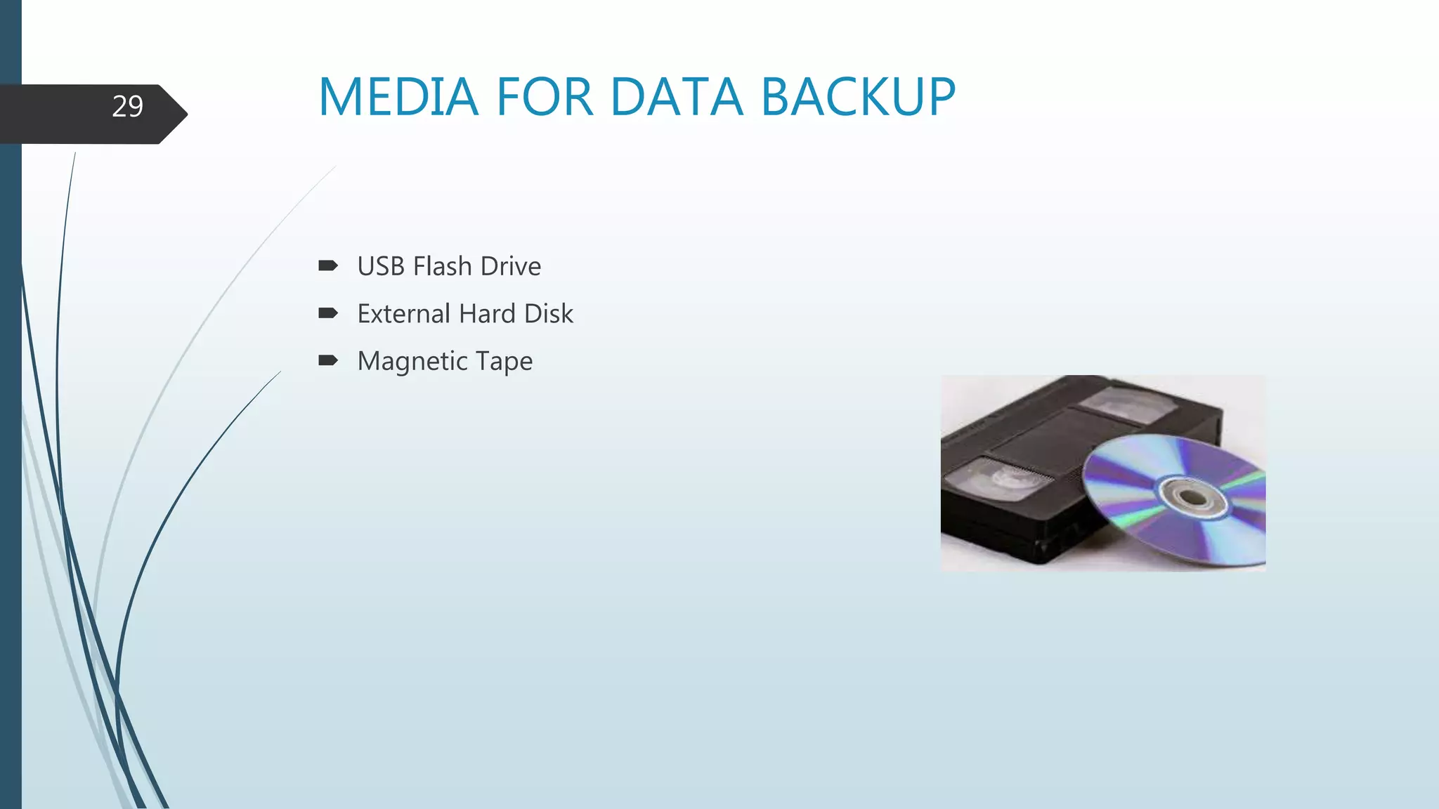 MEDIA FOR DATA BACKUP
 USB Flash Drive
 External Hard Disk
 Magnetic Tape
29
 