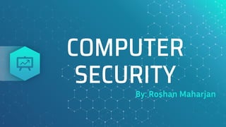 COMPUTER
SECURITY
By: Roshan Maharjan
 