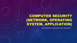 COMPUTER SECURITY
(NETWORK, OPERATING
SYSTEM, APPLICATION)
INFORMATION ASSURANCE AND SECURITY II
 