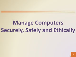 Manage Computers
Securely, Safely and Ethically
1
 