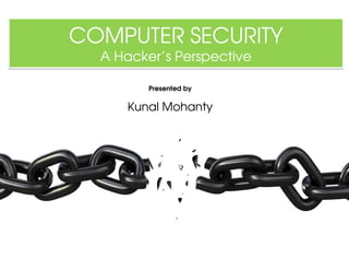 COMPUTER SECURITY
  A Hacker’s Perspective

         Presented by

     Kunal Mohanty
 