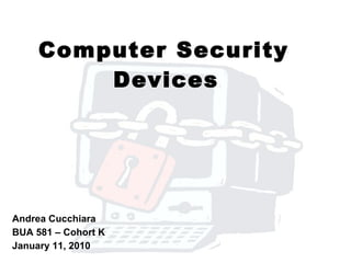 Andrea Cucchiara BUA 581 – Cohort K January 11, 2010 Computer Security  Devices   