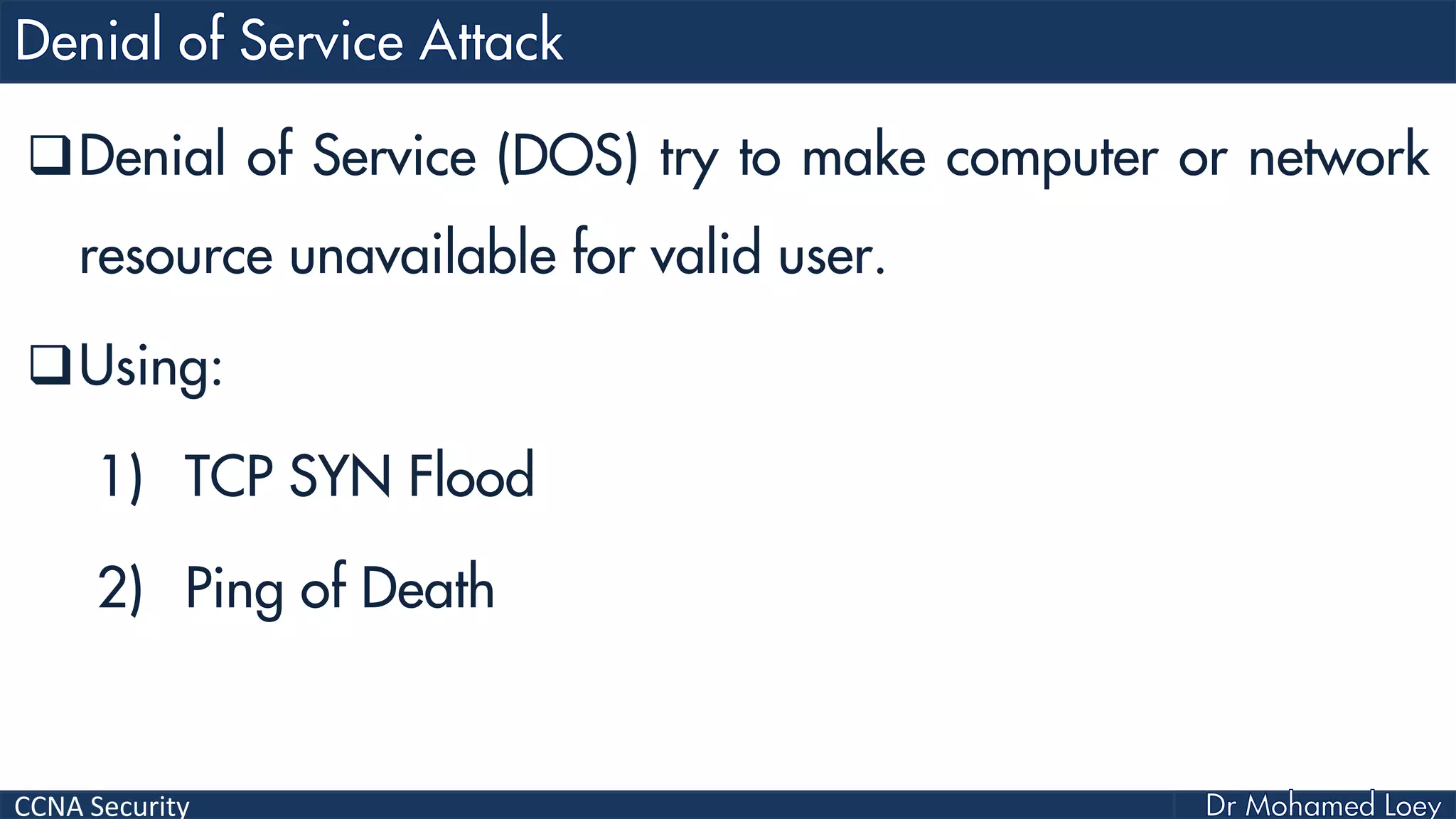 CCNA Security
Denial of Service (DOS) try to make computer or network
resource unavailable for valid user.
Using:
1) TCP SYN Flood
2) Ping of Death
 