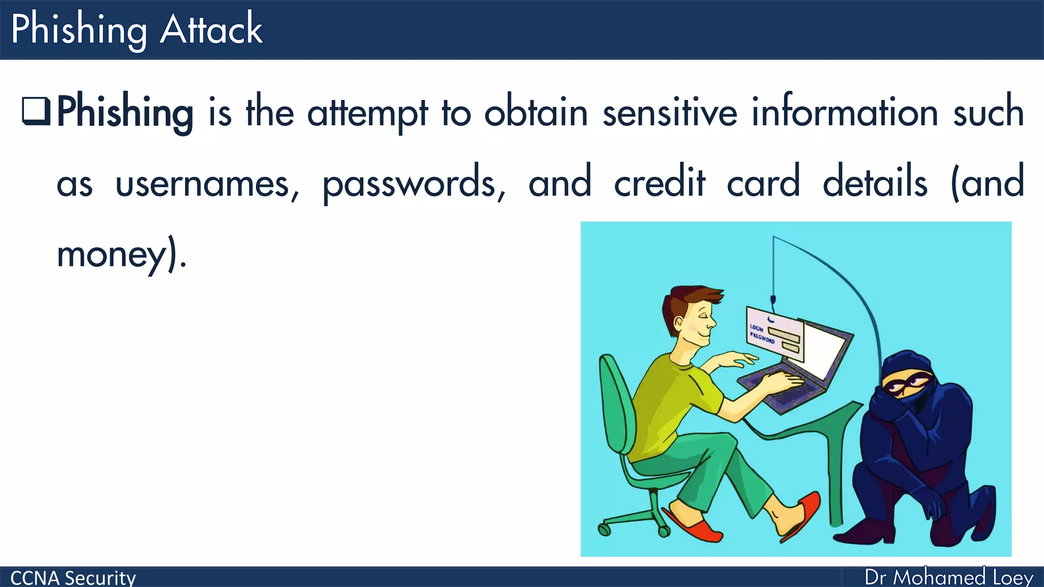 CCNA Security
Phishing is the attempt to obtain sensitive information such
as usernames, passwords, and credit card details (and
money).
 