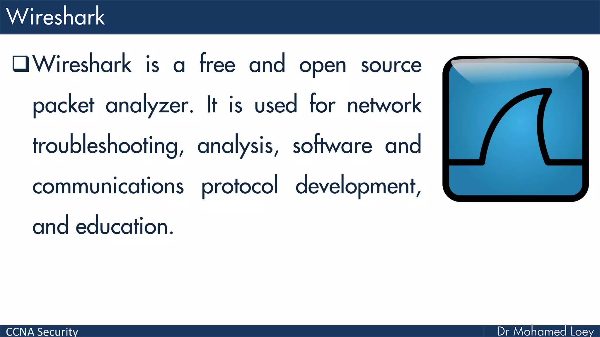 CCNA Security
Wireshark is a free and open source
packet analyzer. It is used for network
troubleshooting, analysis, software and
communications protocol development,
and education.
 