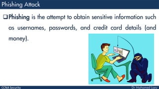 CCNA Security
Phishing is the attempt to obtain sensitive information such
as usernames, passwords, and credit card details (and
money).
 