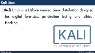CCNA Security
Kali Linux is a Debian-derived Linux distribution designed
for digital forensics, penetration testing and Ethical
Hacking.
 