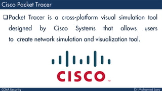 CCNA Security
Packet Tracer is a cross-platform visual simulation tool
designed by Cisco Systems that allows users
to create network simulation and visualization tool.
 