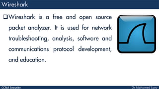 CCNA Security
Wireshark is a free and open source
packet analyzer. It is used for network
troubleshooting, analysis, software and
communications protocol development,
and education.
 