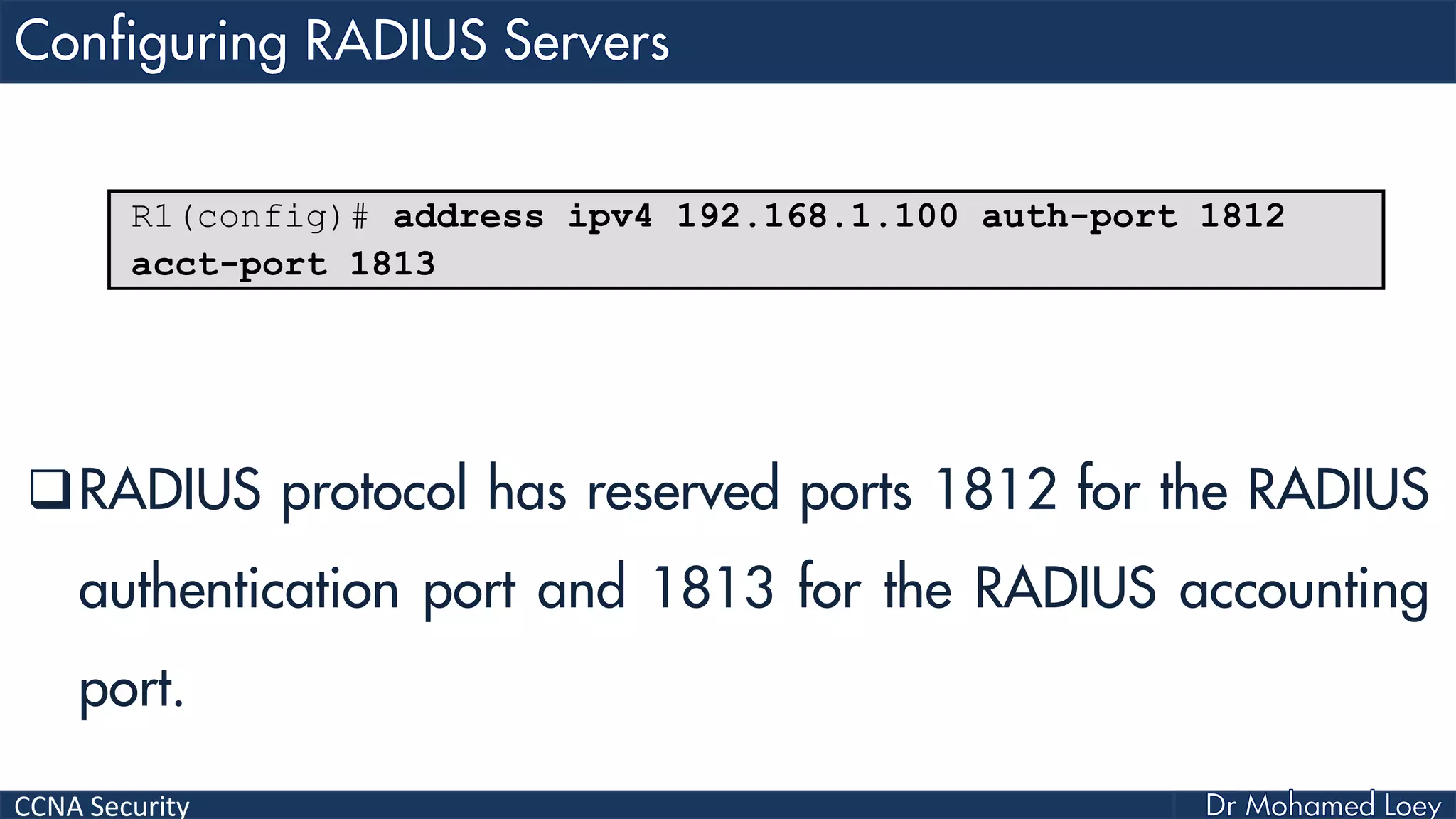 CCNA Security
RADIUS protocol has reserved ports 1812 for the RADIUS
authentication port and 1813 for the RADIUS accounting
port.
R1(config)# address ipv4 192.168.1.100 auth-port 1812
acct-port 1813
 