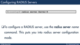 CCNA Security
To configure a RADIUS server, use the radius server name
command. This puts you into radius server configuration
mode.
R1(config)# radius server Server-R
 