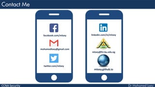 CCNA Security
facebook.com/mloey
mohamedloey@gmail.com
twitter.com/mloey
linkedin.com/in/mloey
mloey@fci.bu.edu.eg
mloey.github.io
 